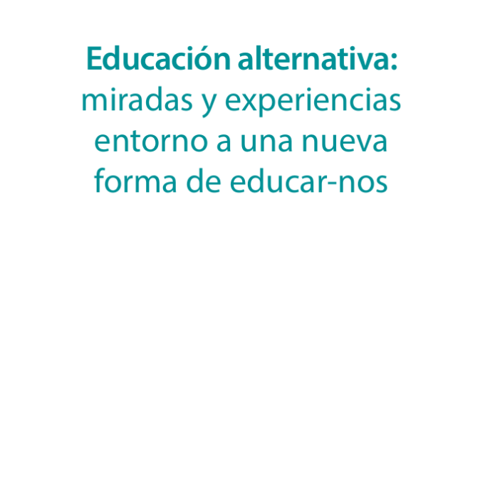 Educación alternativa: Miradas y experiencias entorno a una nueva forma de educar-nos